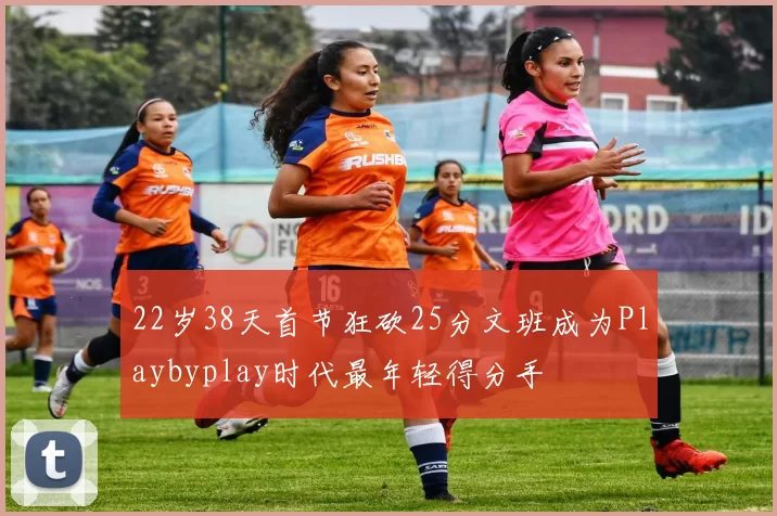 22岁38天首节狂砍25分文班成为Playbyplay时代最年轻得分手