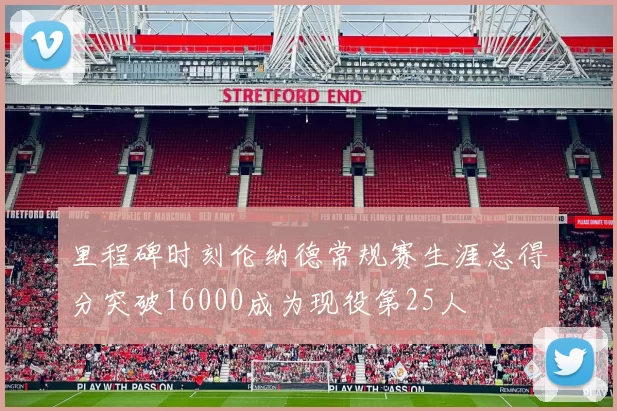 里程碑时刻伦纳德常规赛生涯总得分突破16000成为现役第25人