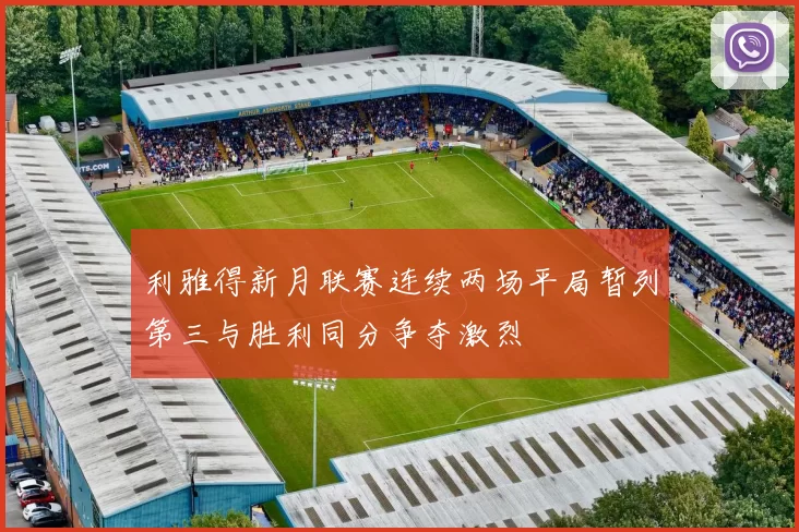利雅得新月联赛连续两场平局暂列第三与胜利同分争夺激烈