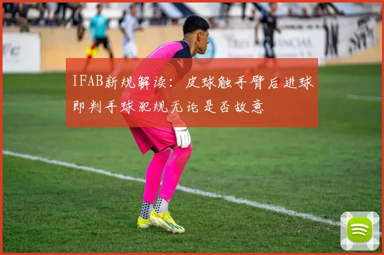 IFAB新规解读：皮球触手臂后进球即判手球犯规无论是否故意