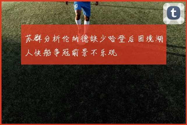 苏群分析伦纳德缺少哈登后困境湖人快船争冠前景不乐观