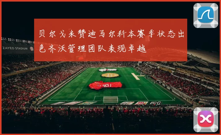 贝尔戈米赞迪马尔科本赛季状态出色齐沃管理团队表现卓越